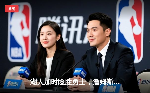 湖人加时险胜勇士，詹姆斯40分三双主导惊天逆转