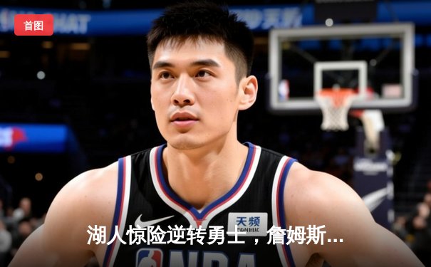 湖人惊险逆转勇士，詹姆斯关键三分锁定胜局