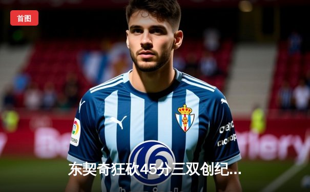 东契奇狂砍45分三双创纪录，独行侠加时险胜凯尔特人终结对手连胜