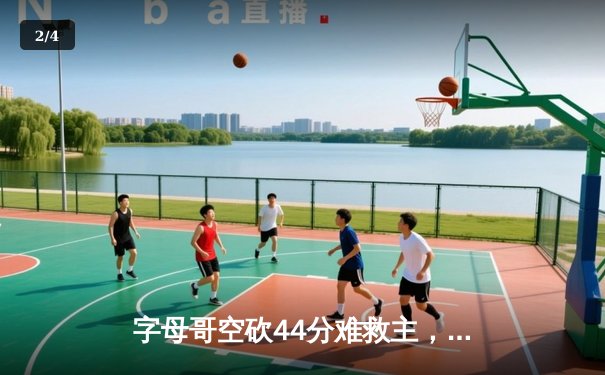 字母哥空砍44分难救主，雄鹿加时憾负绿军，塔图姆关键三分锁定胜局 - 2