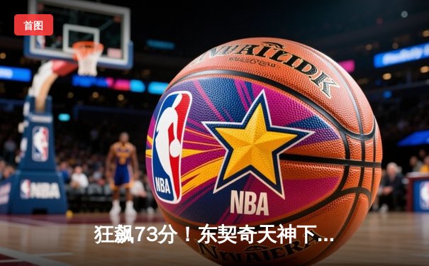 狂飙73分！东契奇天神下凡创历史，独行侠加时险胜老鹰