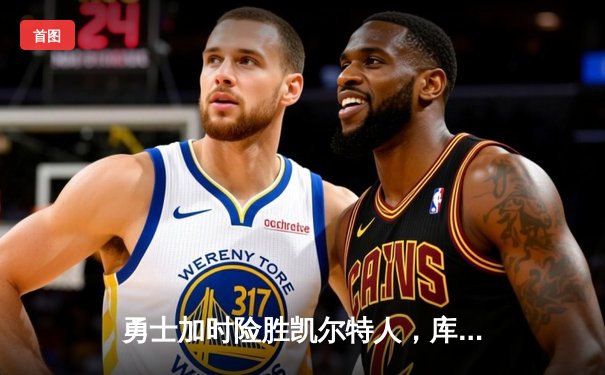 勇士加时险胜凯尔特人，库里狂砍40分献关键三分