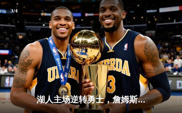 湖人主场逆转勇士，詹姆斯关键时刻锁定胜局 - 3