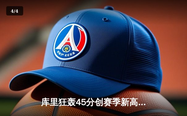 库里狂轰45分创赛季新高，勇士客场险胜凯尔特人延续连胜 - 4