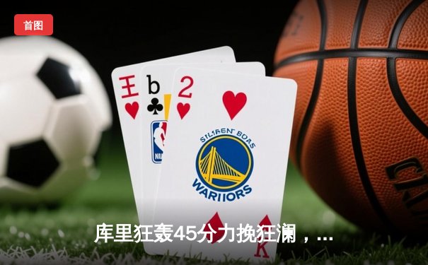 库里狂轰45分力挽狂澜，勇士加时险胜凯尔特人扳平总比分