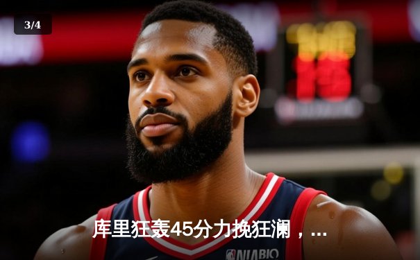 库里狂轰45分力挽狂澜，勇士加时险胜凯尔特人扳平总比分 - 3