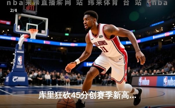 库里狂砍45分创赛季新高，勇士加时险胜凯尔特人，总决赛预演惊心动魄 - 2