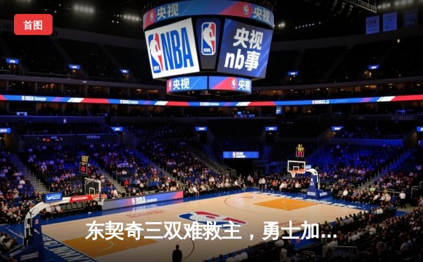 东契奇三双难救主，勇士加时险胜独行侠，库里关键三分锁定胜局