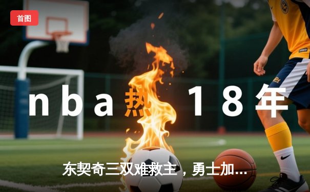 东契奇三双难救主，勇士加时险胜独行侠，库里关键三分锁定胜局