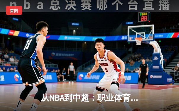 从NBA到中超：职业体育的商业化迷思与竞技本质回归