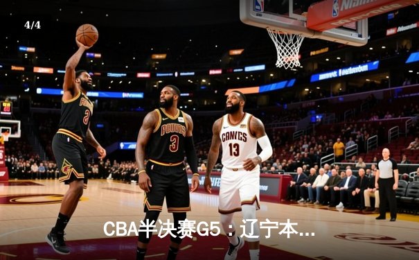 CBA半决赛G5：辽宁本钢加时逆转广东宏远 赵继伟砍35分率队挺进总决赛 - 4