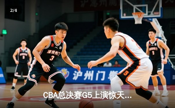 CBA总决赛G5上演惊天逆转 辽宁本钢加时险胜广东宏远卫冕总冠军 - 2