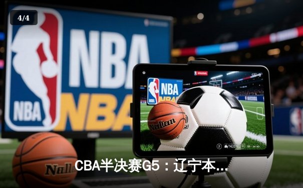 CBA半决赛G5：辽宁本钢加时逆转广东宏远 赵继伟33分率队挺进总决赛 - 4