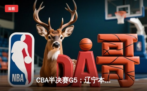 CBA半决赛G5：辽宁本钢加时逆转广东宏远 赵继伟33分率队挺进总决赛