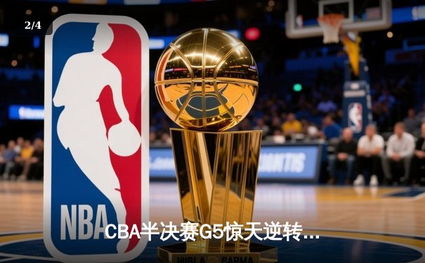 CBA半决赛G5惊天逆转！辽宁本钢加时绝杀广东宏远晋级总决赛 - 2